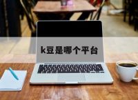k豆是哪个平台,csgok豆是什么