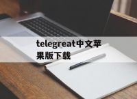[telegreat中文苹果版下载]telegreat中文版下载最新版