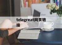 [telegreat网页链接]telegreat下载安卓网址