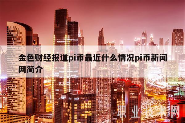 pi币最新消息今天新闻、央视曝光pi币最新最真实报道