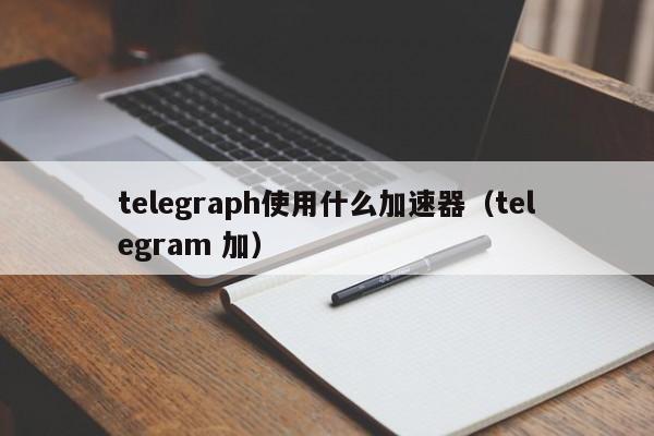 telegeram需要加速器吗的简单介绍
