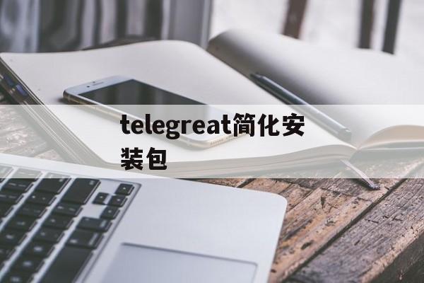 包含telegreat简化安装包的词条