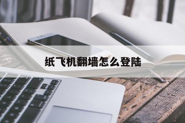 [纸飞机翻墙怎么登陆]纸飞机app需要加速器吗