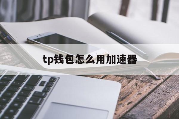 tp钱包怎么用加速器的简单介绍