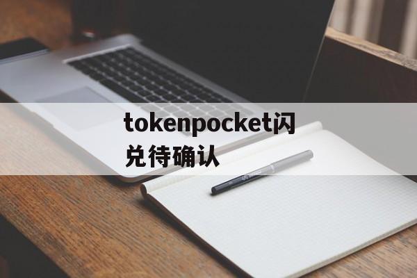 tokenpocket闪兑待确认,pocketlocket歌词英汉对照